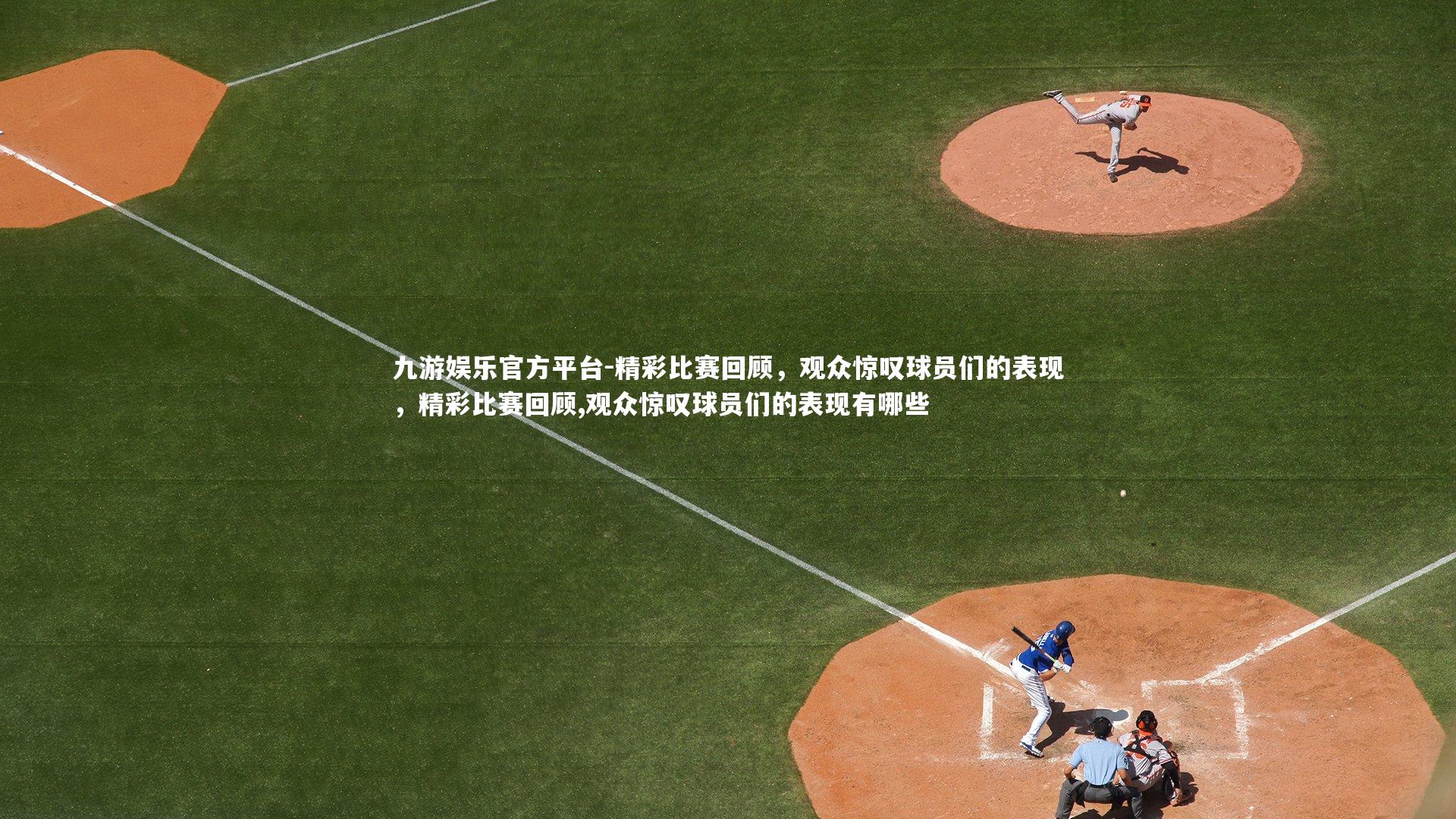 九游娱乐官方平台-精彩比赛回顾，观众惊叹球员们的表现，精彩比赛回顾,观众惊叹球员们的表现有哪些