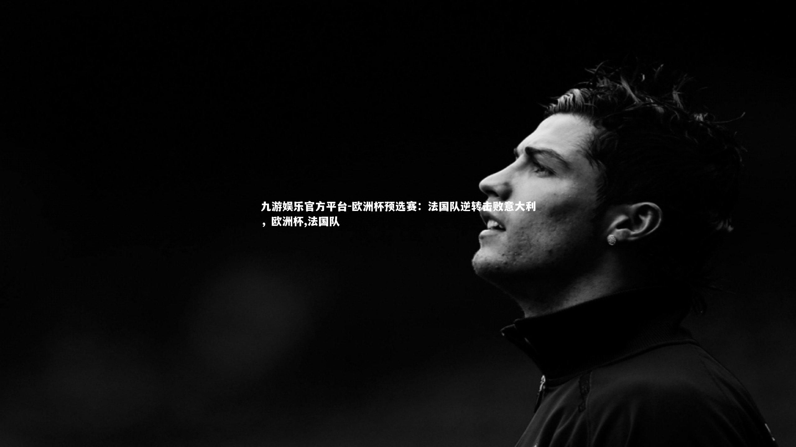九游娱乐官方平台-欧洲杯预选赛：法国队逆转击败意大利，欧洲杯,法国队
