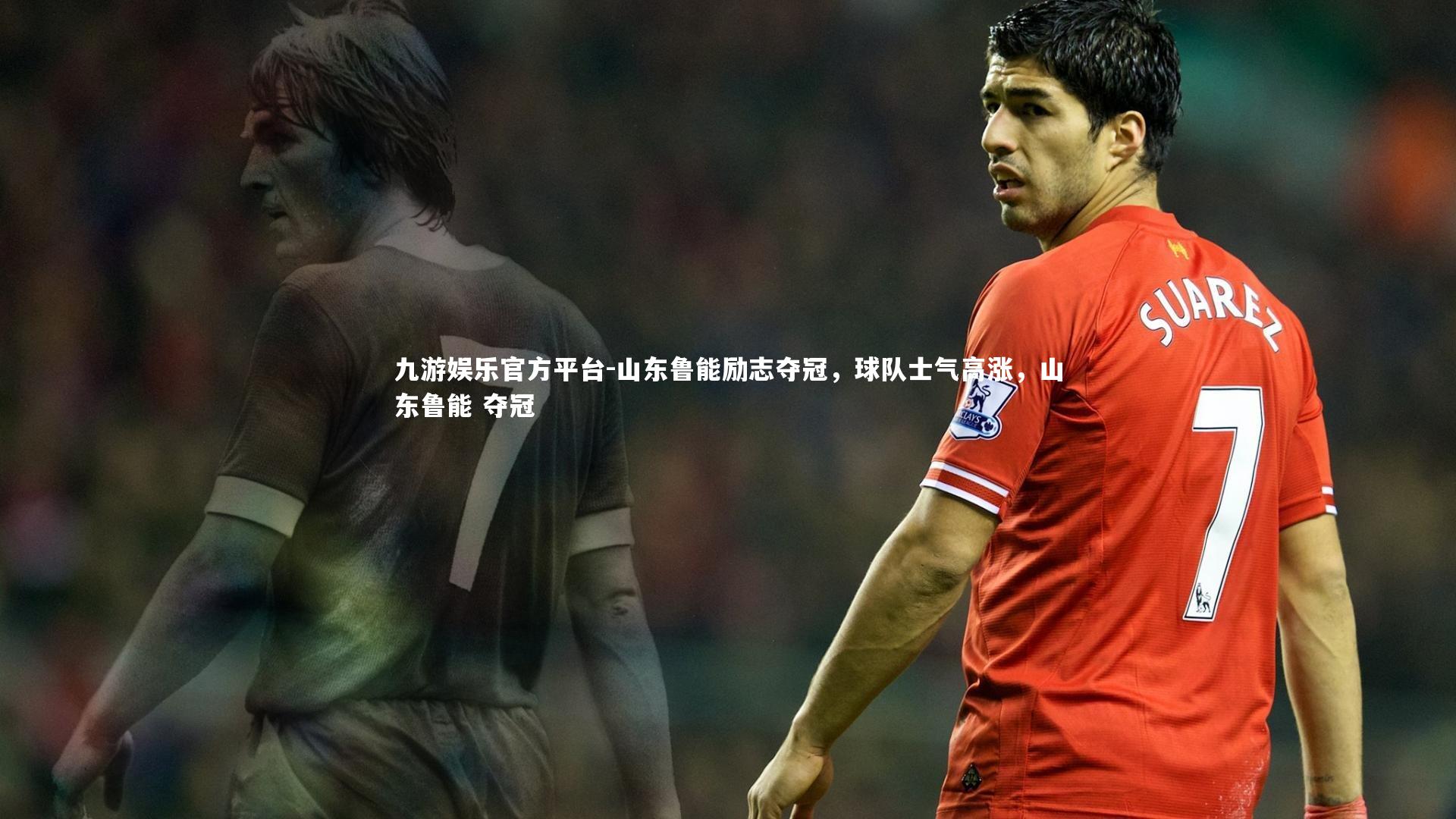 九游娱乐官方平台-山东鲁能励志夺冠，球队士气高涨，山东鲁能 夺冠