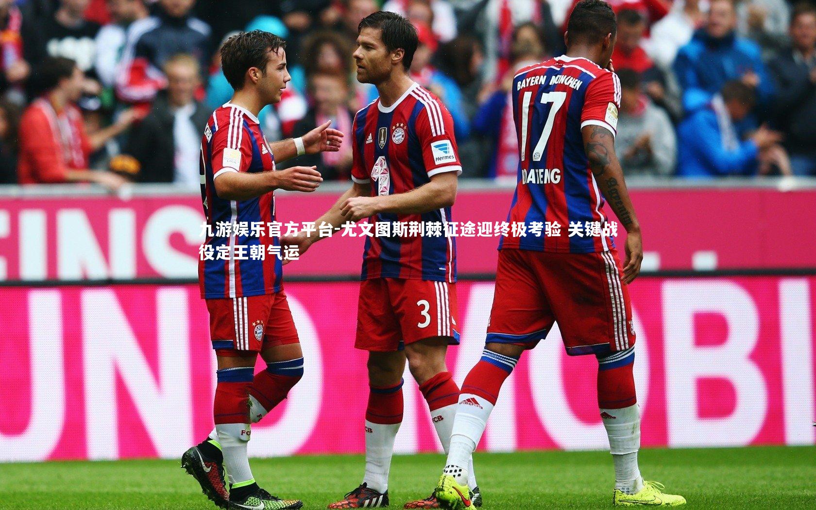 尤文图斯荆棘征途迎终极考验 关键战役定王朝气运