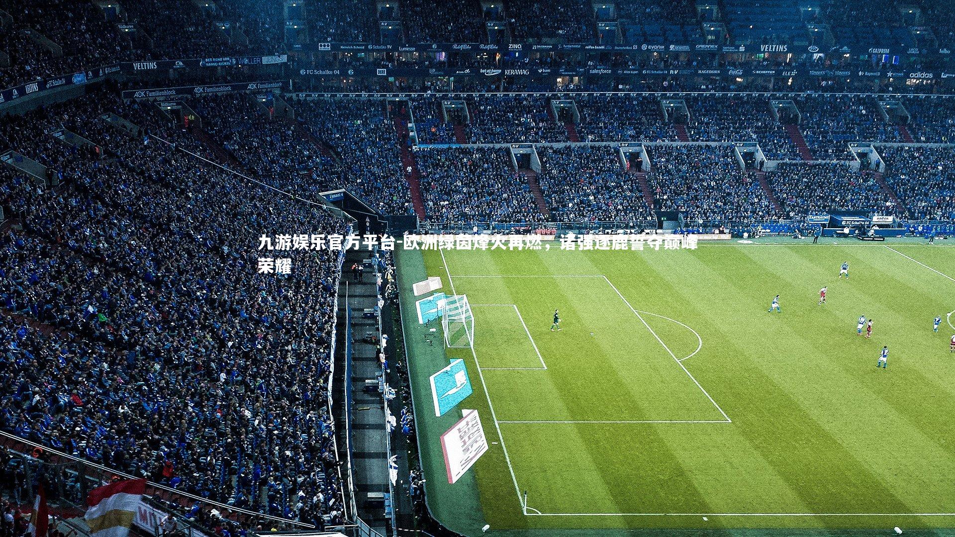 九游娱乐官方平台-欧洲绿茵烽火再燃，诸强逐鹿誓夺巅峰荣耀