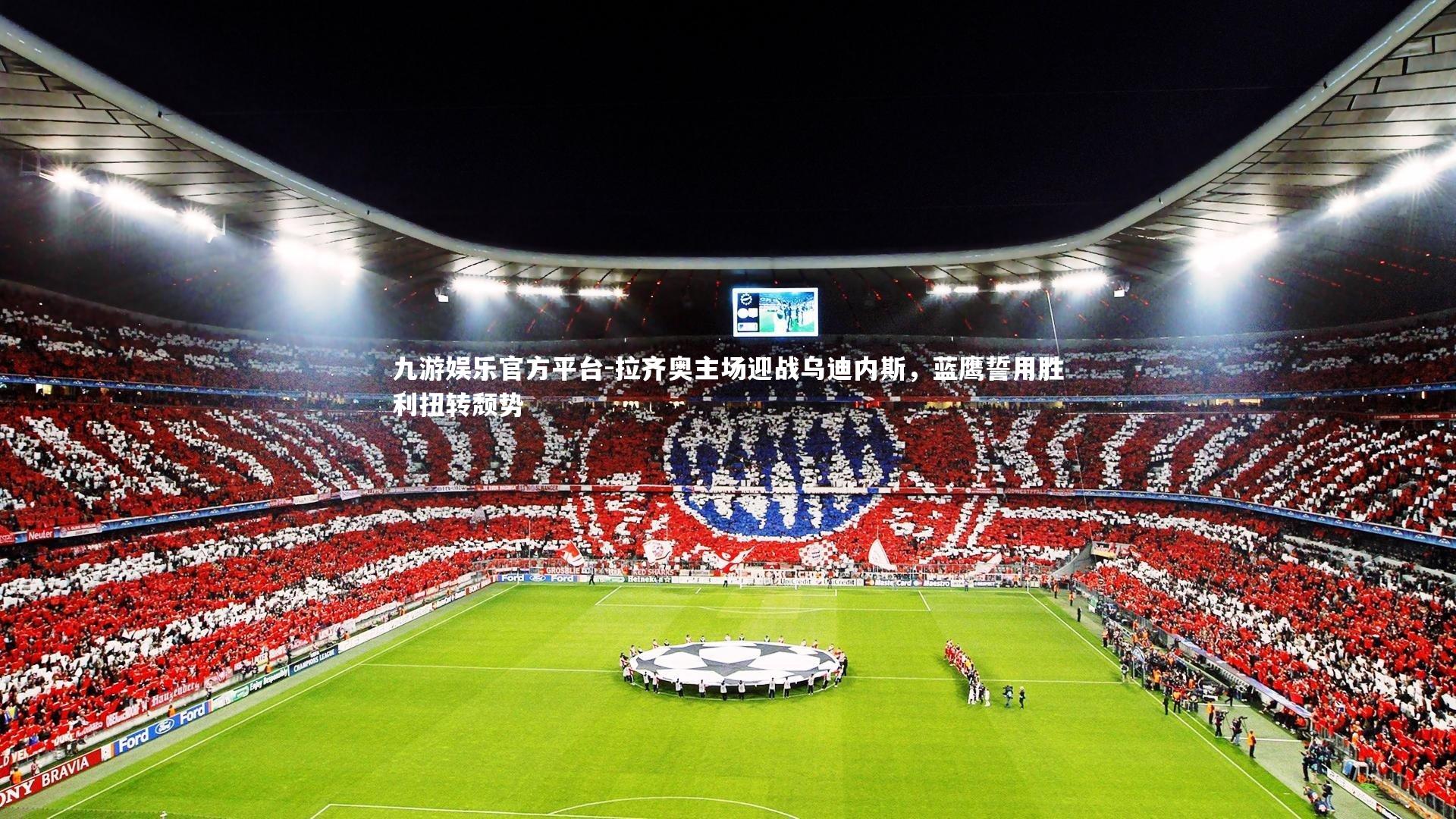 九游娱乐官方平台-拉齐奥主场迎战乌迪内斯，蓝鹰誓用胜利扭转颓势