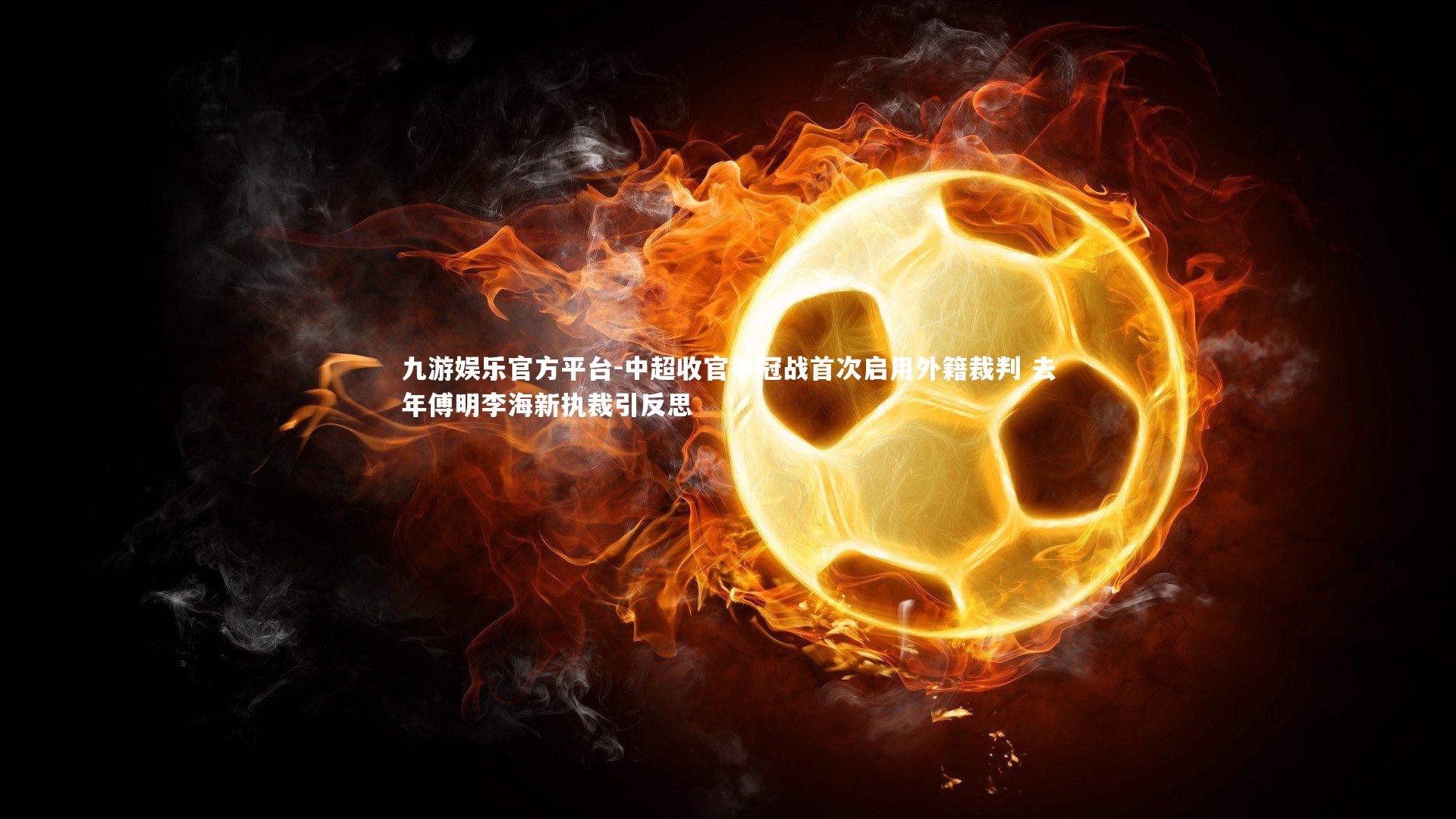 九游娱乐官方平台-中超收官争冠战首次启用外籍裁判 去年傅明李海新执裁引反思